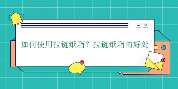 如何使用拉鏈紙箱？拉鏈紙箱的好處